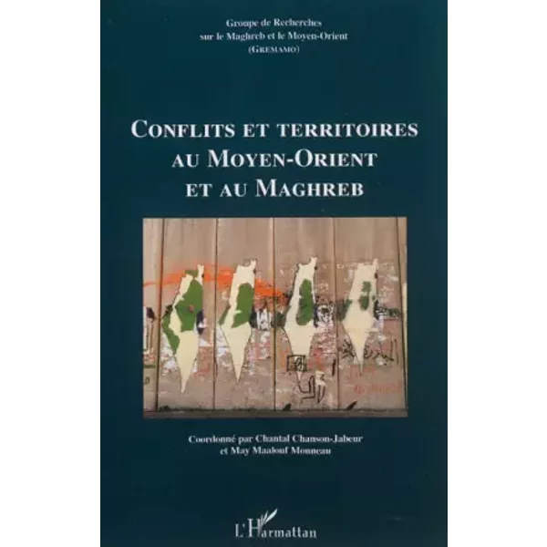 Conflits et territoires au Moyen-Orient et au Maghreb - Chantal Chanson-Jabeur, May Maalouf Monneau