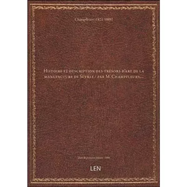 Histoire et description des trésors d'art de la manufacture de Sèvres / par M. Champfleury,... - Champfleury (1821-18