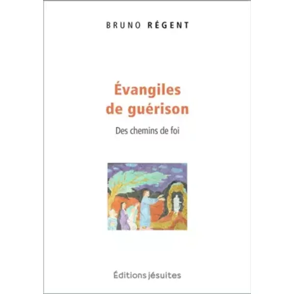 Evangiles de guérison. Des chemins de foi - Bruno Régent