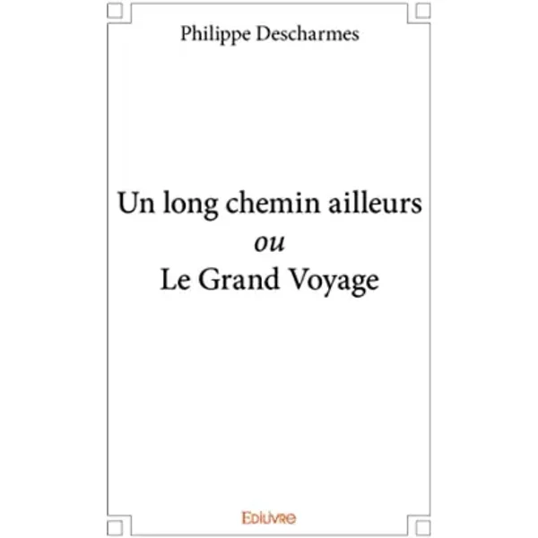 Un long chemin ailleurs ou Le Grand Voyage - Philippe Descharmes