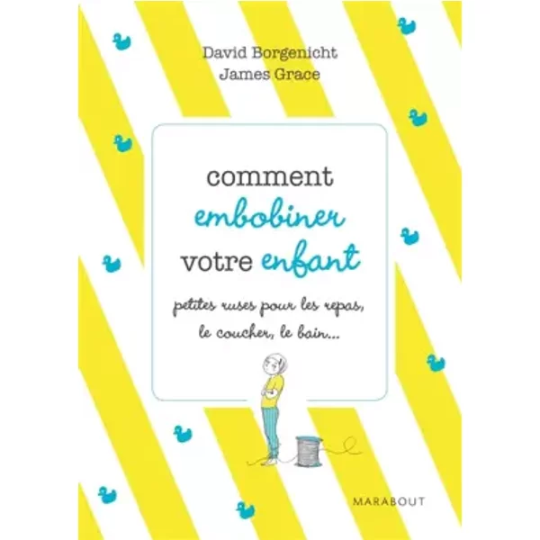 Comment Embobiner Votre Enfant : Petites Ruses Pour Faciliter Les Repas, Le Coucher, Le Bain Et Tous Les Moments De La JournéE - David Borgenicht, James Grace Et Sylvie Del Cotto-image