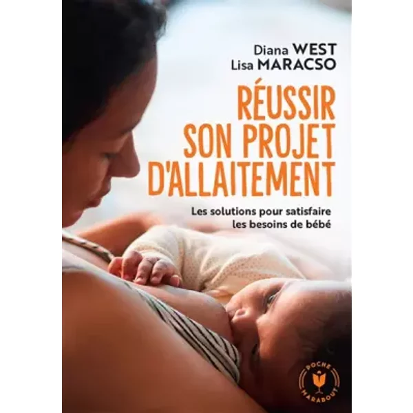 Réussir son projet d'allaitement: Les solutions pour satisfaire les besoins de bébé - Diana West, Lisa Maracso