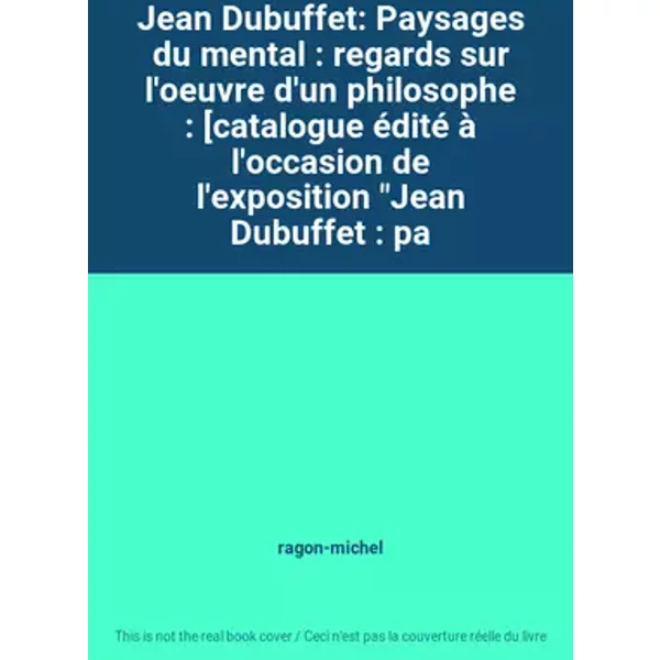 Jean Dubuffet: Paysages du mental : regards sur l'oeuvre d'un philosophe : [catalogue édité à l'occasion de l'exposition "Jean Dubuffet : pa - ragon-michel