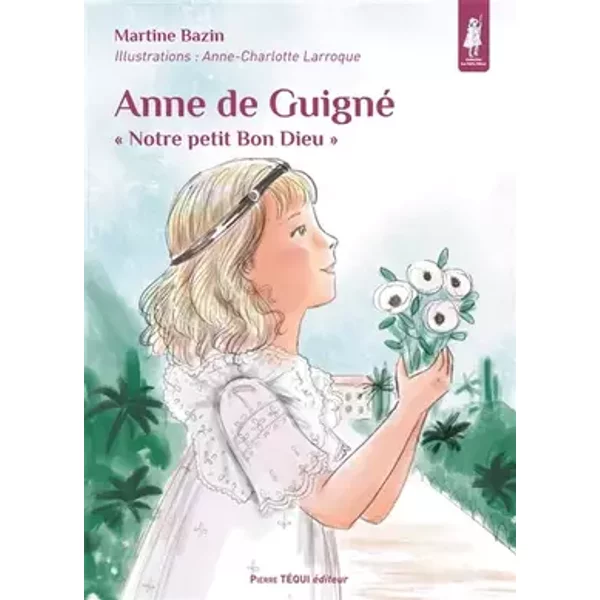 Anne de Guigné - « Notre petit Bon Dieu » - Martine Bazin