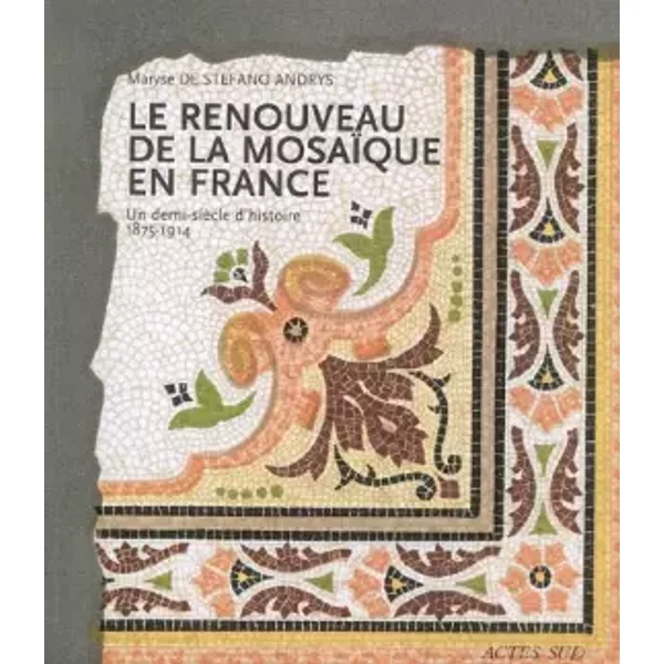 Le Renouveau de la mosaique en France: Un demi siècle d'histoire, 1875-1914 - Maryse De Stefano Andrys
