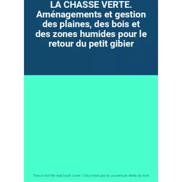 LA CHASSE VERTE. Aménagements et gestion des plaines, des bois et des zones humides pour le retour du petit gibier