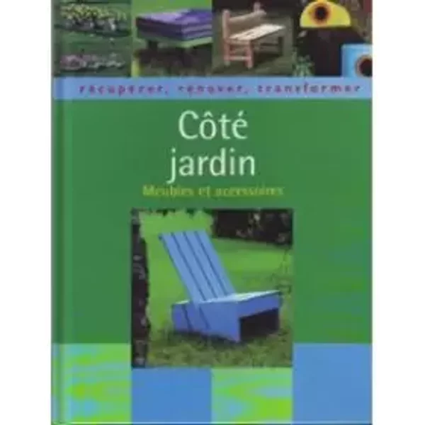 Côté jardin: Récupérer, rénover, transformer - Colette Gouvion