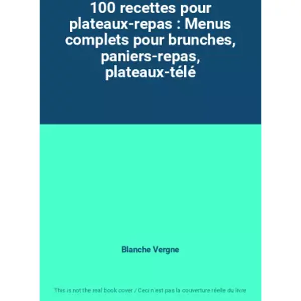 100 recettes pour plateaux-repas : Menus complets pour brunches, paniers-repas, plateaux-télé - Blanche Vergne