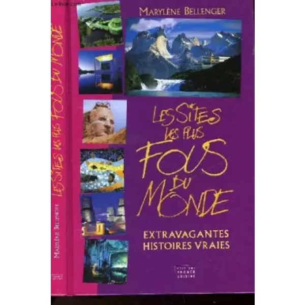 Les sites les plus fous du monde : Extravagantes histoires vraies - Marylène Bellenger