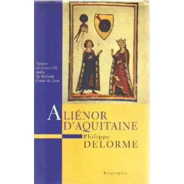 Aliénor d'Aquitaine : épouse de Louis VII, mère de Richard Coeur de Lion (Histoire des reines de France.) - Philippe Delorme