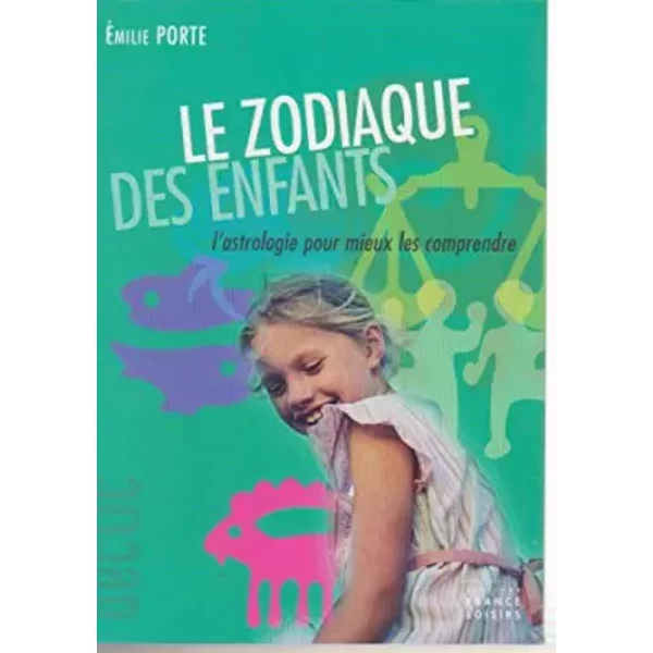 Le zodiaque des enfants : L'astrologie pour mieux les comprendre (Déclic) - Émilie Porte