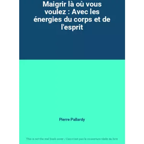 Maigrir Là Où Vous Voulez : Avec Les éNergies Du Corps Et De L'esprit - Pierre Pallardy-image
