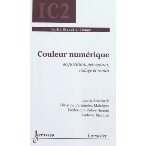 Couleur numérique: Acquisition, perception, codage et rendu - Christine Fernandez-Maloigne, Frédérique Robert-Inacio, Ludovic Macaire