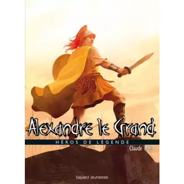 Alexandre Le Grand : HéRos De LéGende - Claude Merle-image