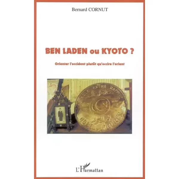 Ben Laden ou Kyoto ?: Orienter l'occident plutôt qu'occire l'orient - Bernard Cornut
