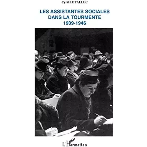 Les assistantes sociales dans la tourmente: 1939-1946 - Cyril Le Tallec