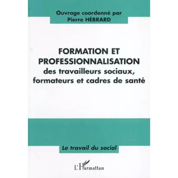 Formation et professionnalisation: des travailleurs sociaux, formateurs et cadre de santé - Pierre HEBRARD