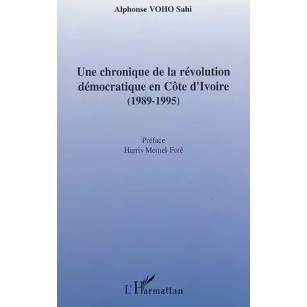 Une chronique de la révolution démocratique en Côte d'Ivoire: (1989-1995) - Alphonse Voho Sahi