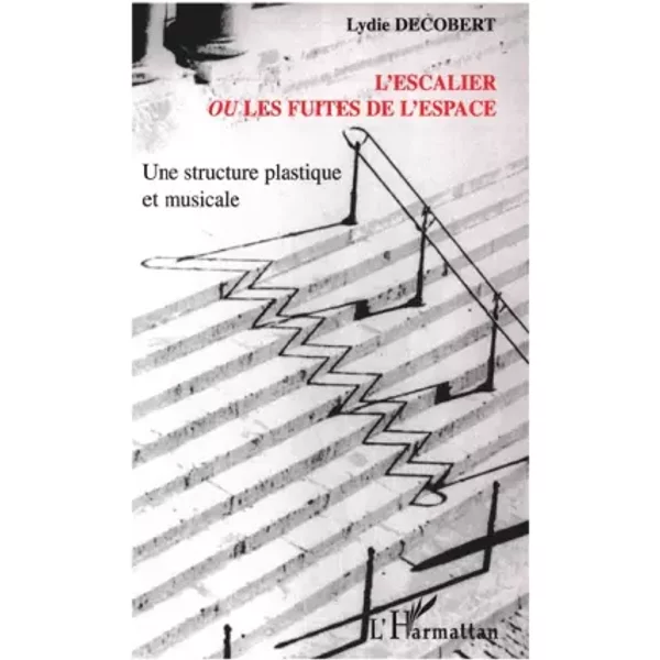 L'escalier ou les fuites de l'espace : Une structure plastique et musicale - Lydie Decobert