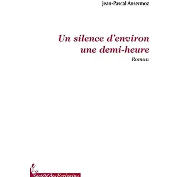 Un silence d'environ une demi-heure - roman - Jean-Pascal Ansermoz