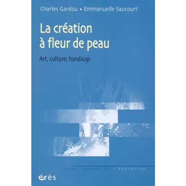 La création à fleur de peau : Art, culture, handicap - Charles Gardou, Emmanuelle Saucourt