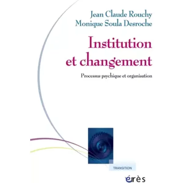 Institution et changement - Processus psychique et organisation - Jean-Claude Rouchy, Monique Soula Desroche