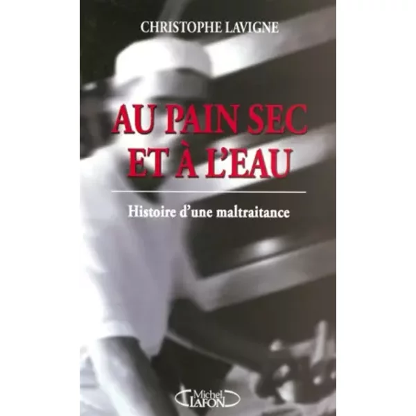 Au Pain Sec Et à L'eau : Histoire D'une Maltraitance - Christophe Lavigne-image