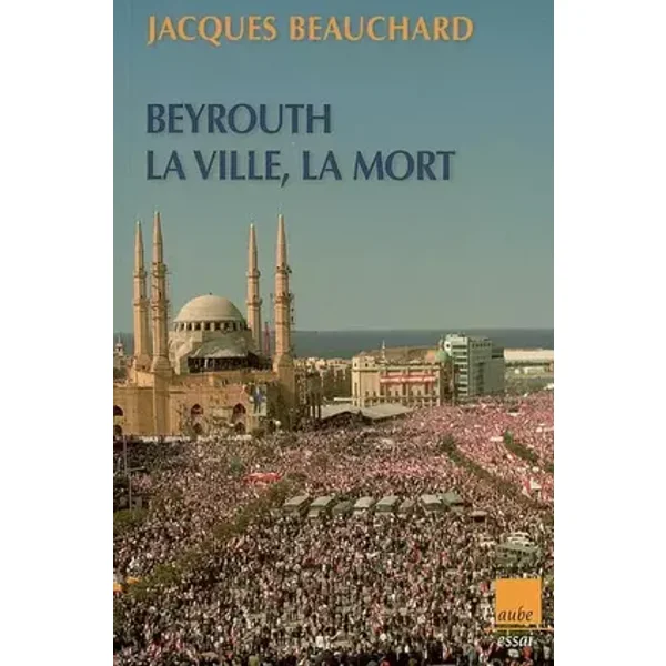 Beyrouth, la ville, la mort - Jacques Beauchard