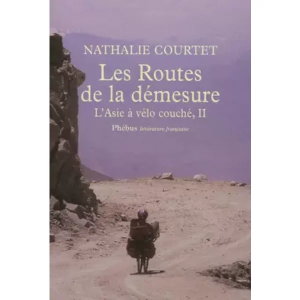 Les routes de la démesure - L'Asie à vélo couché T2 - Nathalie Courtet