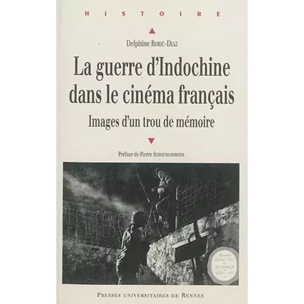 La guerre d'Indochine dans le cinéma français : Images d'un trou de mémoire - Delphine Robic-Diaz, Pierre Schoendoerffer