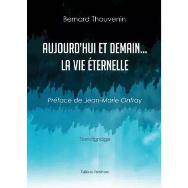 Aujourd'Hui et Demain ...La vie éternelle - Bernard Thouvenin