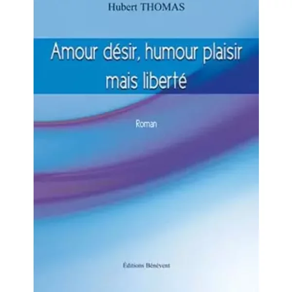 Amour désir, humour plaisir mais liberté - Hubert Thomas