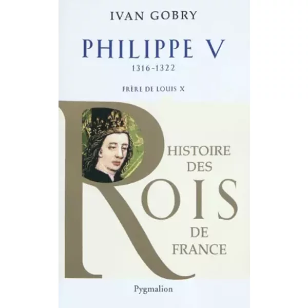 Philippe V : Frère de Louis X, 1316-1322 - Ivan Gobry