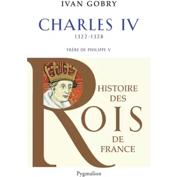 Charles IV le Bel : Successeur de Philippe V, 1322-1328 - Ivan Gobry