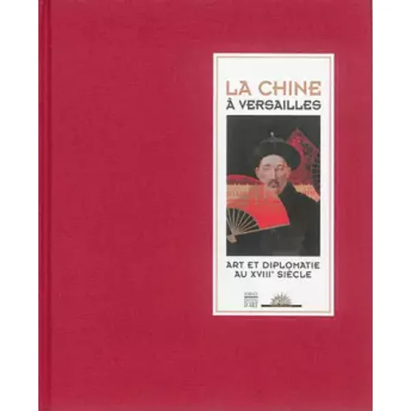 La Chine à Versailles: Art et diplomatie au XVIIIe siècle - Marie-Laure de Rochebrune, Vincent Bastien, Jérémie Benoît, Bienaimé, Stéphane Castelluccio