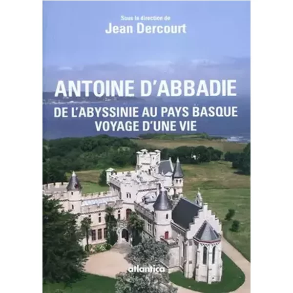 ANTOINE D'ABBADIE, de l'abyssinie au pays basque, voyage d'une vie - Jean DERCOURT
