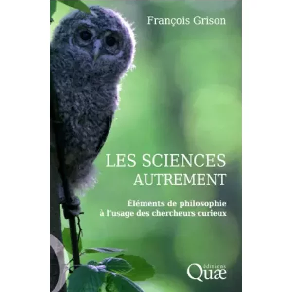 Les sciences autrement: Eléments de philosophie à l'usage des chercheurs curieux - François Grison