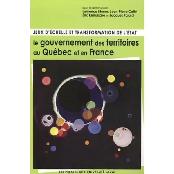 Jeux d'échelle et transformation de l'Etat : le gouvernement des territoires au Québec et en France - Jean-Pierre Collin, Laurence Bherer, Eric Kerrouche, Jacques Palard
