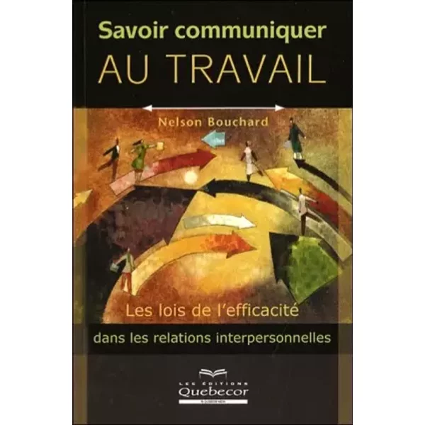 Savoir communiquer au travail - Les lois de l'efficacité dans les relations interpersonnelles: LES LOIS DE L EFFICACITE DANS LES RELATIONS I - Nelson Bouchard
