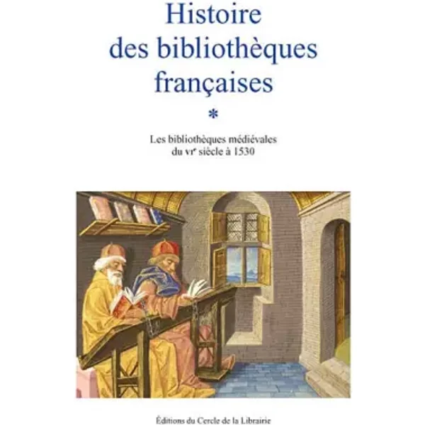 Histoire des bibliothèques françaises: Tome 1, Les bibliothèques médiévales du VIe siècle à 1530 - André Vernet, Pierre Aquilon, Françoise Berard, Carla Bozzolo, Collectif