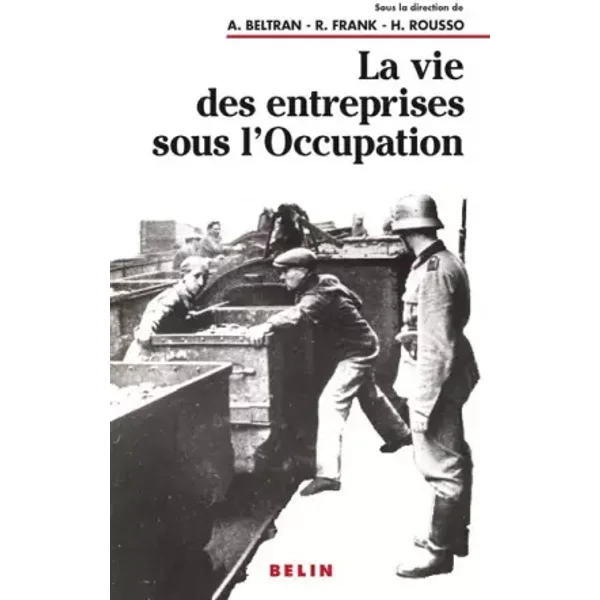 La vie des entreprises sous l'Occupation. Une enquête à l'échelle locale - Alain Beltran, Robert Frank, Henry Rousso