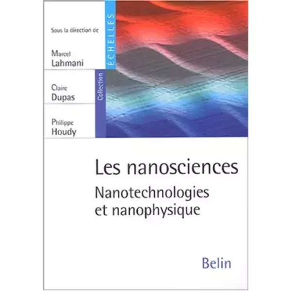 Les nanosciences : Nanotechnologies et nanophysique - Marcel Lahmani, Claire Dupas, Philippe Houdy
