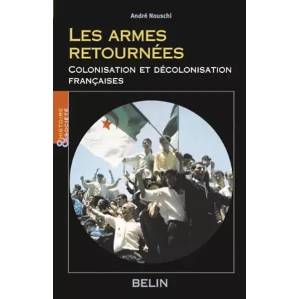 Les armes retournées: Colonisation et décolonisation françaises - André Nouschi