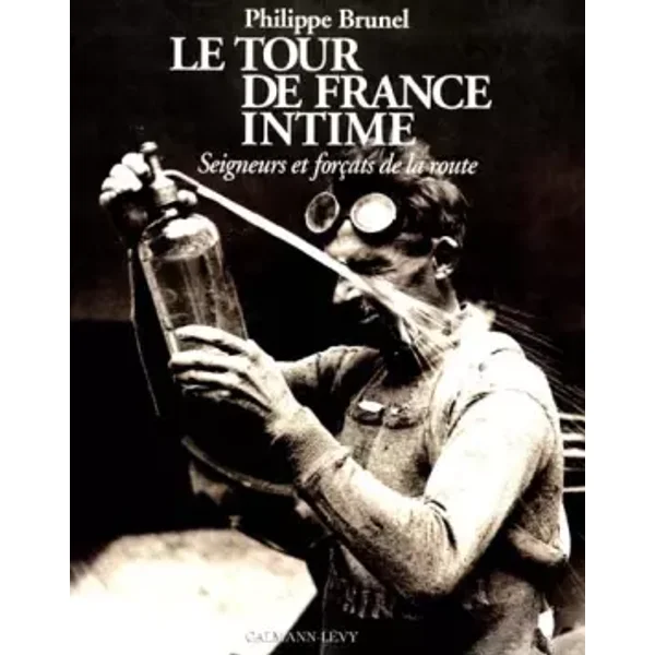 Le Tour de France intime - Seigneurs et forçats de la route. - Philippe Brunel