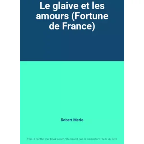 Le glaive et les amours (Fortune de France) - Robert Merle
