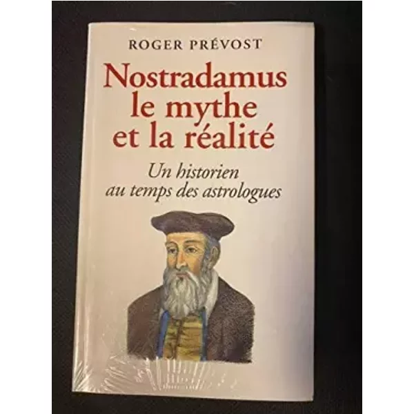Nostradamus, le mythe et la réalité - Roger Prévost