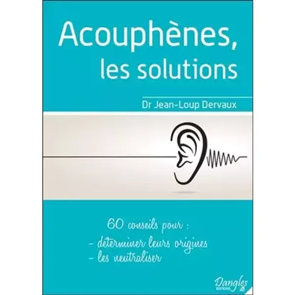 Acouphènes, les solutions - 60 conseils pour déterminer leurs origines, les neutraliser - Jean-Loup Dervaux