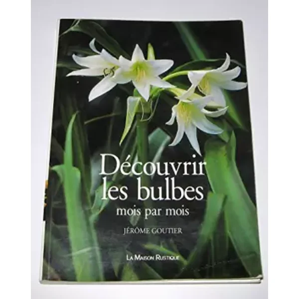 Découvrir les bulbes : Mois par mois - Jérôme Goutier