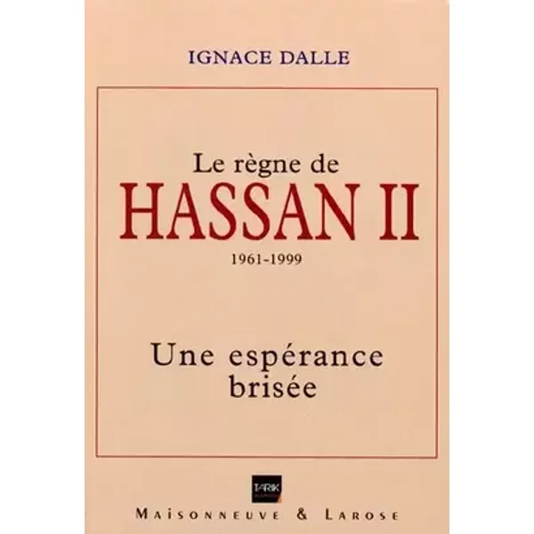 Le Règne de Hassan II (1961-1999). Une espérance brisée - Ignace Dalle