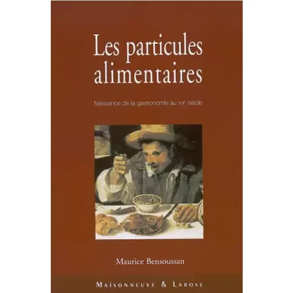 Les Particules Alimentaires. Naissance De La Gastronomie Au XvièMe SièCle, De FrançOis Ier à La Colonisation De L'améRique Du No - Maurice Bensoussan-image